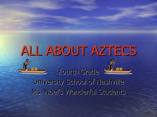 ALL ABOUT AZTECS Fourth Grade University School of Nashville Ms. Noel’s Wonderful Students 