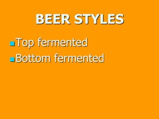 BEER STYLES
Top fermented
Bottom fermented
 