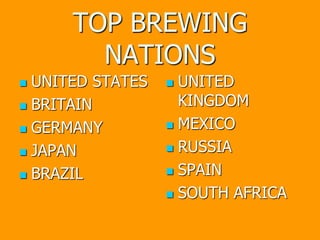 TOP BREWING
NATIONS
 UNITED STATES
 BRITAIN
 GERMANY
 JAPAN
 BRAZIL
 UNITED
KINGDOM
 MEXICO
 RUSSIA
 SPAIN
 SOUTH AFRICA
 