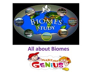 All about Biomes 
www.makemegenius.com 
Best website for Kids 
 
