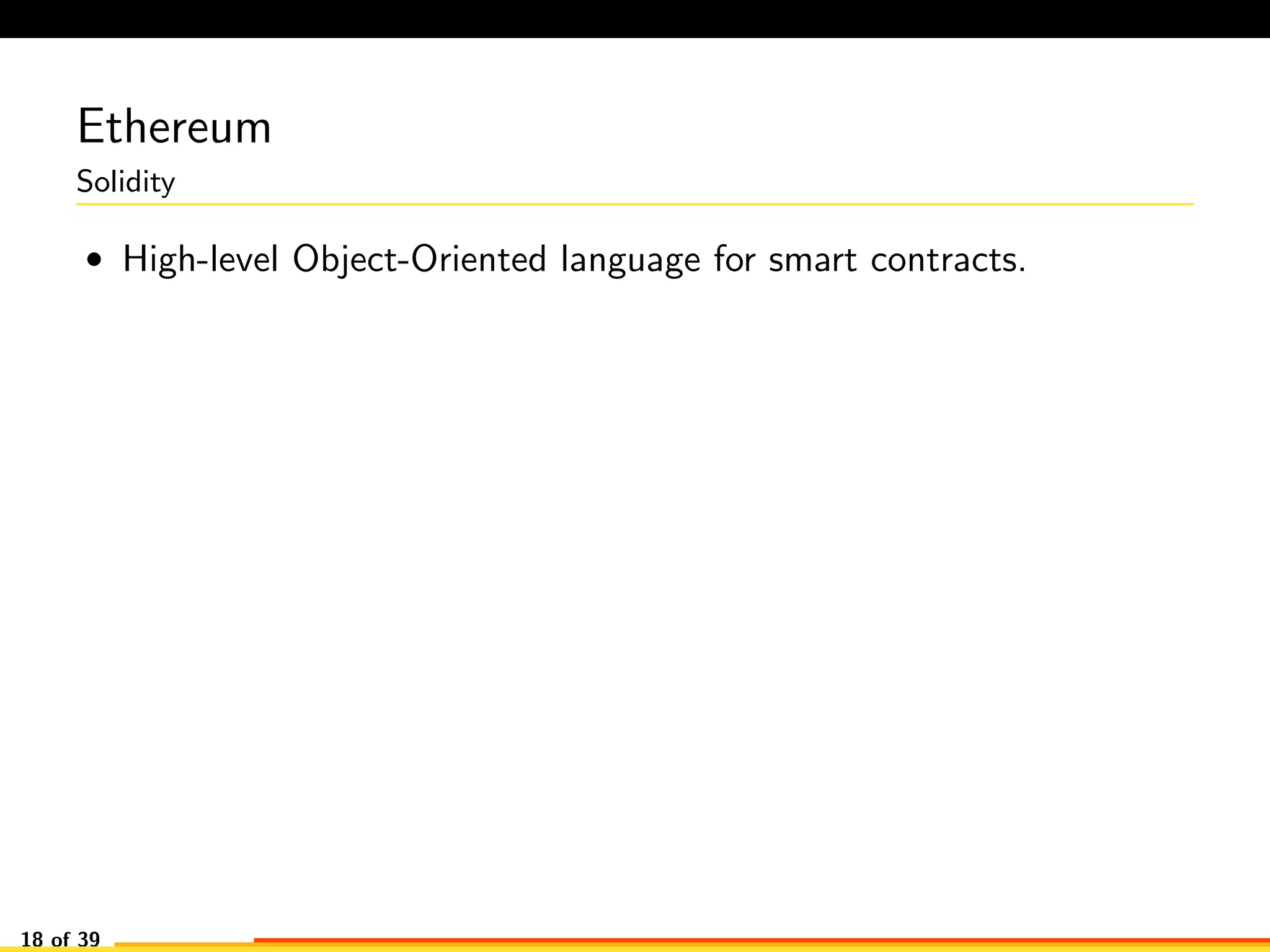 Ethereum
Solidity
• High-level Object-Oriented language for smart contracts.
18 of 39
 