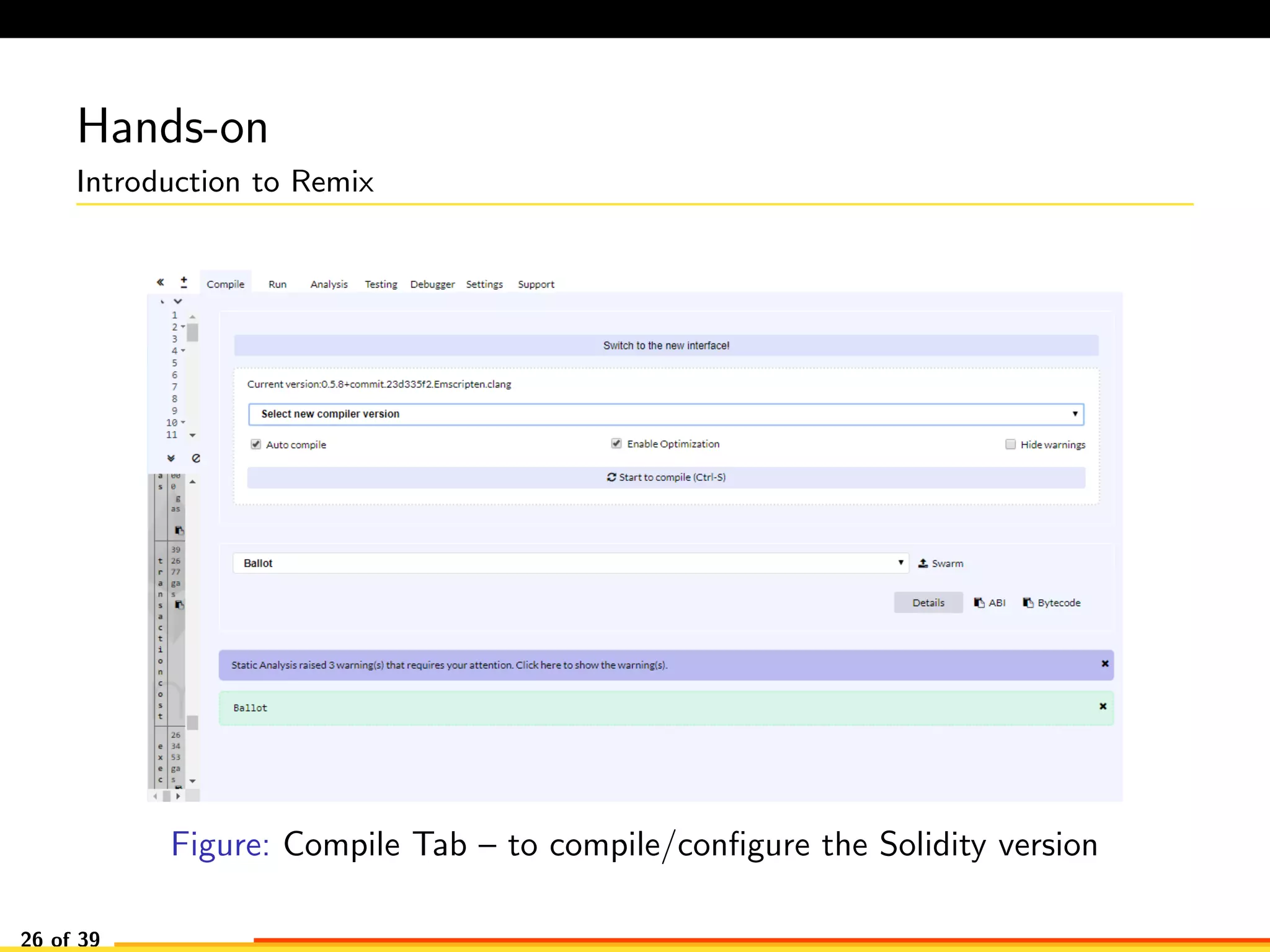 Hands-on
Introduction to Remix
Figure: Compile Tab – to compile/conﬁgure the Solidity version
26 of 39
 