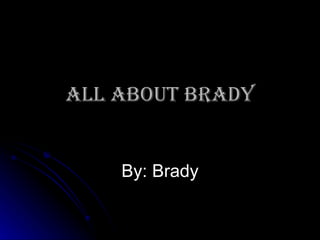 All About Brady By: Brady 