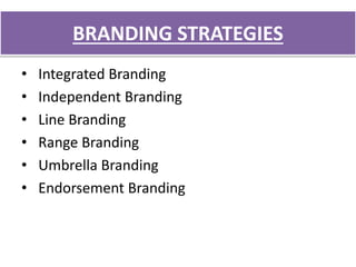 BRANDING STRATEGIES
• Integrated Branding
• Independent Branding
• Line Branding
• Range Branding
• Umbrella Branding
• Endorsement Branding
 