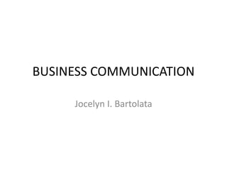 BUSINESS COMMUNICATION
Jocelyn I. Bartolata
 