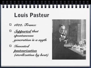 Louis Pasteur
1822. France
Supported that
spontaneous
generation is a myth
Invented
pasteurization
(sterilization by heat)
 