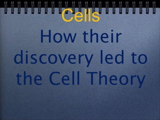 Cells
   How their
discovery led to
the Cell Theory
 