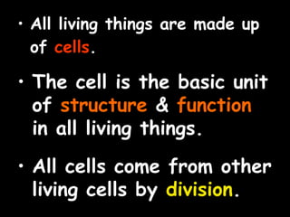 • All living things are made up
of cells.
• The cell is the basic unit
of structure & function
in all living things.
• All cells come from other
living cells by division.
 