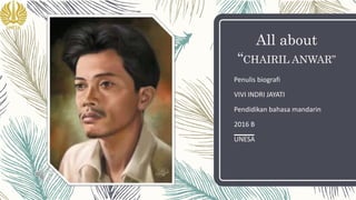 All about
“CHAIRIL ANWAR”
Penulis biografi
VIVI INDRI JAYATI
Pendidikan bahasa mandarin
2016 B
UNESA
 