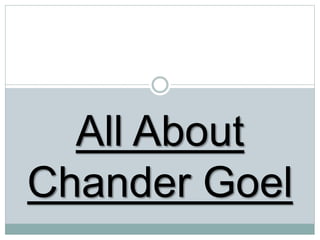 All About
Chander Goel
 