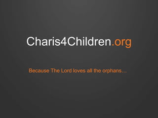 Charis4Children.org
Because The Lord loves all the orphans…

 