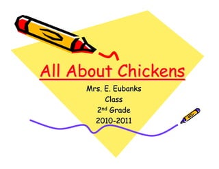 All About Chickens
     Mrs. E. Eubanks
          Class
       2nd Grade
       2010-2011
 