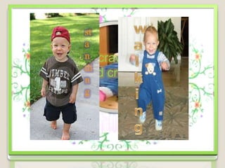 Sequence of development
        st
  4. motor development on
1. Motor the legs.
        a development in the
          n head region
             crawling
          di
2. Motor and creeping
         and hitching
 a. Rolling development of   the
          n
          arms and hands
          g
3. Motor development in the
            trunk
 