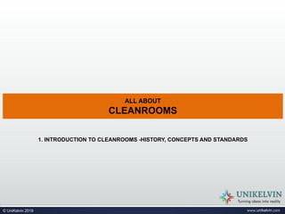 ALL ABOUT
CLEANROOMS
www.unikelvin.com© UniKelvin 2019
1. INTRODUCTION TO CLEANROOMS -HISTORY, CONCEPTS AND STANDARDS
 