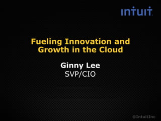 Fueling Innovation and
 Growth in the Cloud

      Ginny Lee
       SVP/CIO




                         @IntuitInc
 