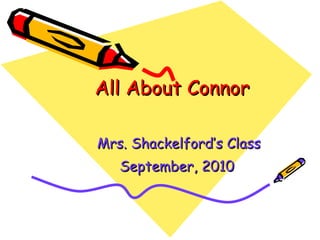 All About Connor Mrs. Shackelford’s Class September, 2010   