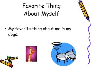 Favorite Thing About Myself My favorite thing about me is my dogs. t myself is my