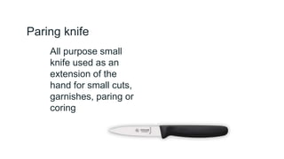 Paring knife
All purpose small
knife used as an
extension of the
hand for small cuts,
garnishes, paring or
coring
 