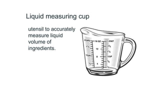 Liquid measuring cup
utensil to accurately
measure liquid
volume of
ingredients.
 