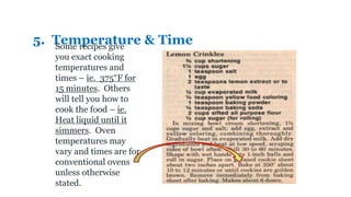 5. Temperature & Time
Some recipes give
you exact cooking
temperatures and
times – ie. 375°F for
15 minutes. Others
will tell you how to
cook the food – ie.
Heat liquid until it
simmers. Oven
temperatures may
vary and times are for
conventional ovens
unless otherwise
stated.
 