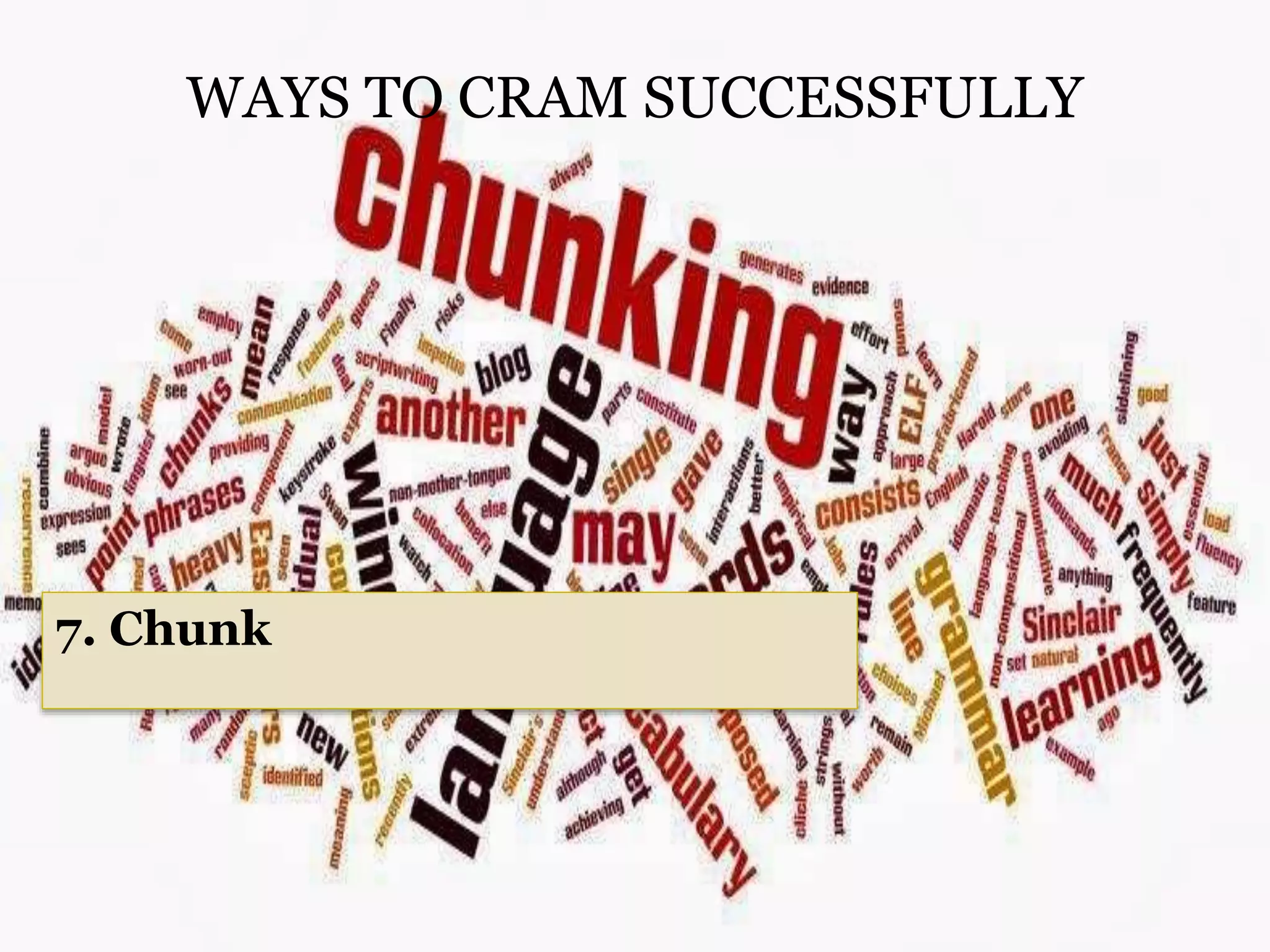 WAYS TO CRAM SUCCESSFULLY
7. Chunk
 