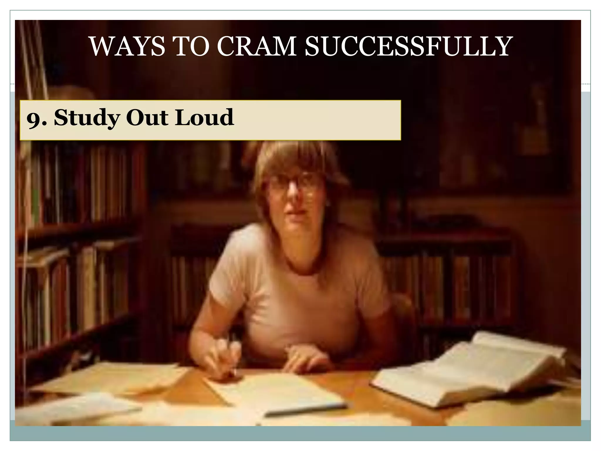 WAYS TO CRAM SUCCESSFULLY
9. Study Out Loud
 