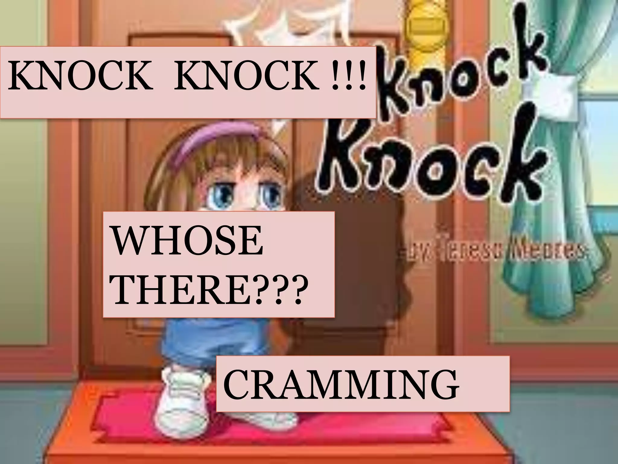 KNOCK KNOCK !!!
WHOSE
THERE???
CRAMMING
 