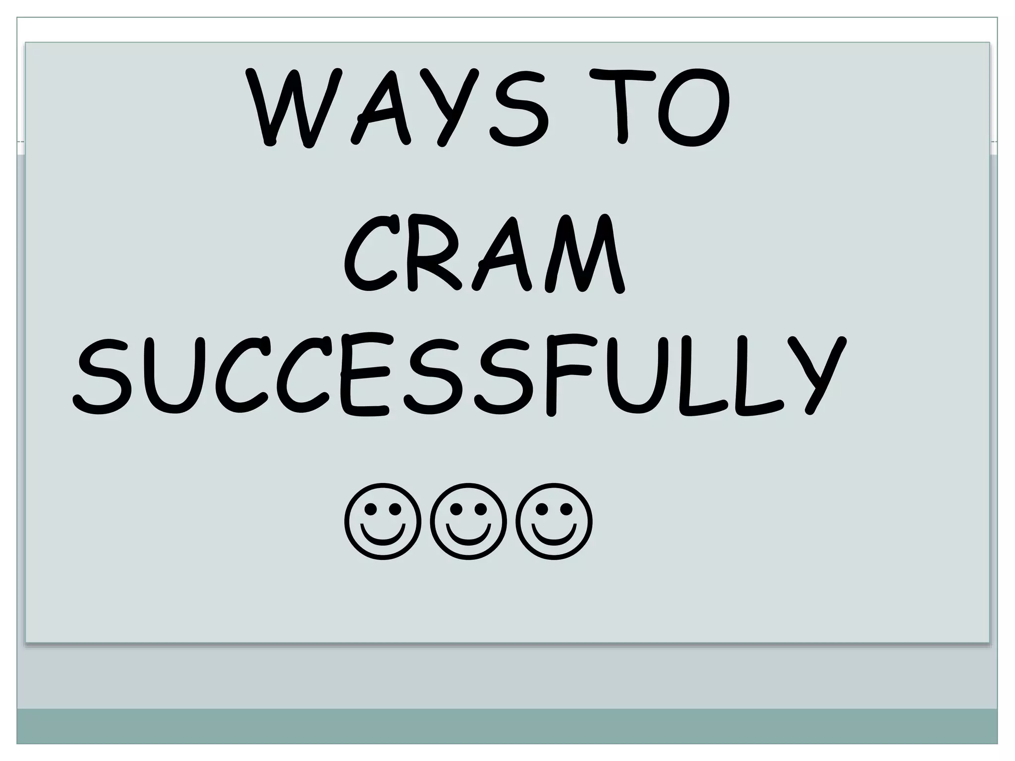 WAYS TO
CRAM
SUCCESSFULLY

 