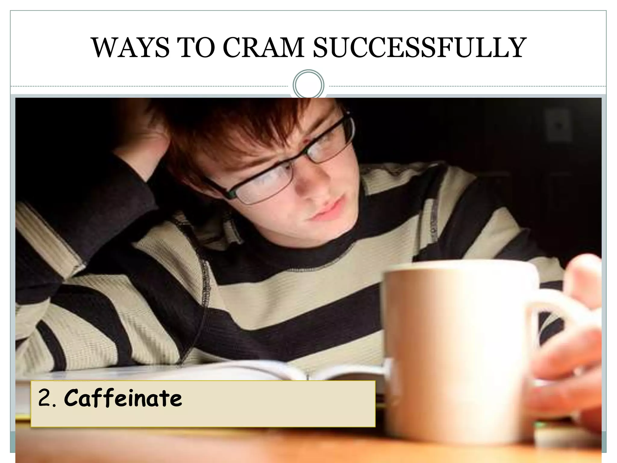 WAYS TO CRAM SUCCESSFULLY
2. Caffeinate
 