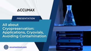 All about
Cryopreservation:
Applications, Cryovials,
Avoiding Contamination
accumaximum.com
PRESENTATION
 