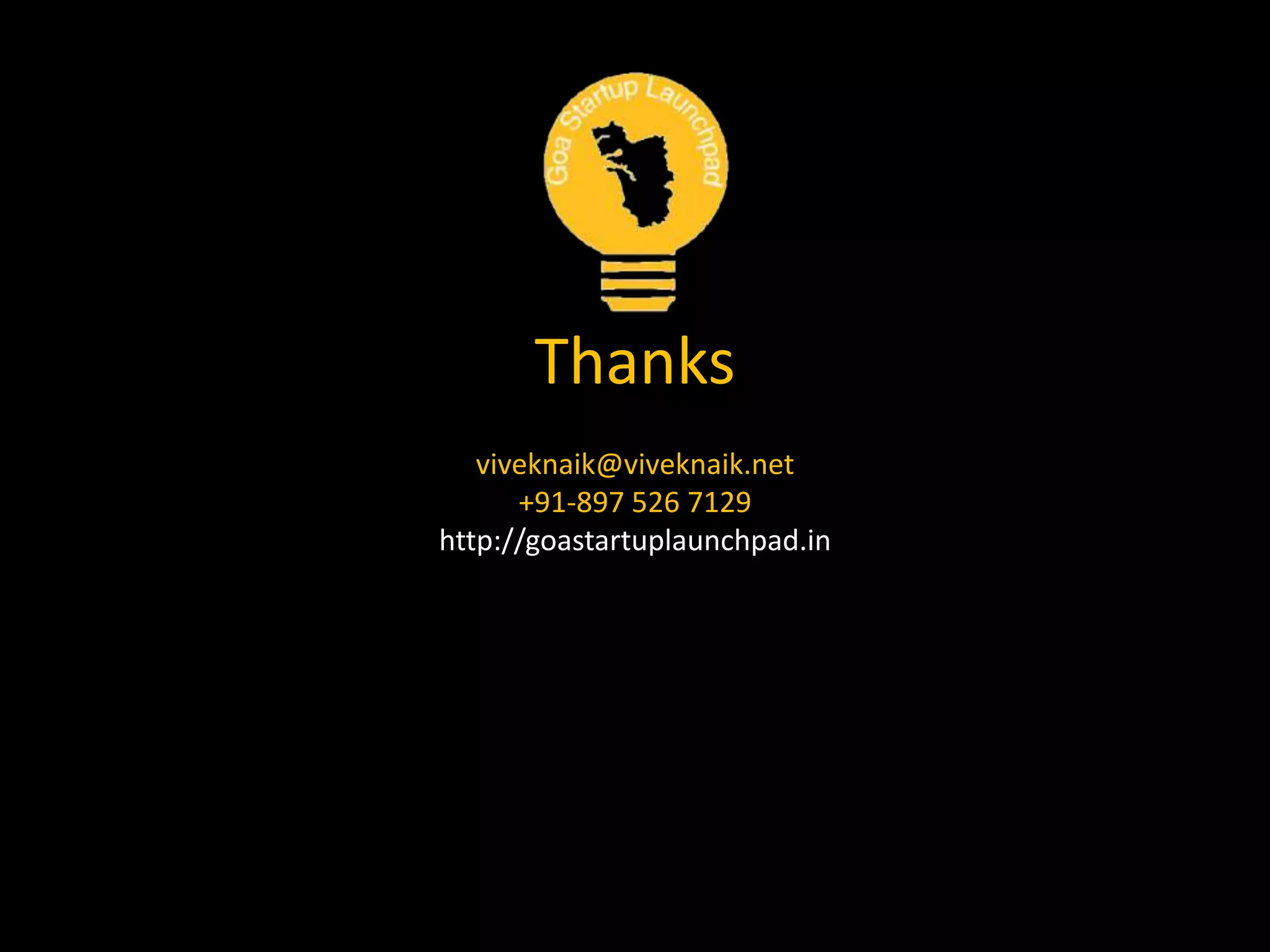Thanks
viveknaik@viveknaik.net
+91-897 526 7129
http://goastartuplaunchpad.in
 