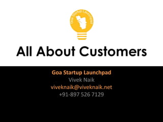 All About Customers
Goa Startup Launchpad
Vivek Naik
viveknaik@viveknaik.net
+91-897 526 7129
 