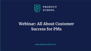 www.productschool.com
Webinar: All About Customer
Success for PMs
 
