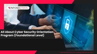 All About Cyber Security Orientation
Program (Foundational Level)
www.infosectrain.com | sales@infosectrain.com
 