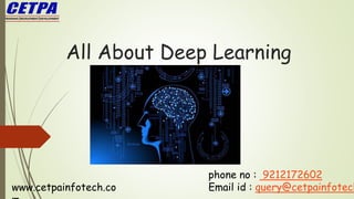 All About Deep Learning
www.cetpainfotech.co
phone no : 9212172602
Email id : query@cetpainfotech
 