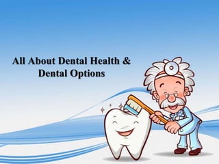 All About Dental Health &
Dental Options
 