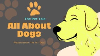 All About
Dogs
PRESENTED BY: THE PET TALE
 