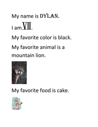 My name is Dylan.

I am    .
My favorite color is black.
My favorite animal is a
mountain lion.




My favorite food is cake.
 