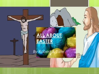ALL ABOUT
EASTER
By Robert & Tate
 