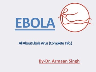 AllAboutEbolaVirus (Complete Info.)
EBOLA
By-Dr. Armaan Singh
 