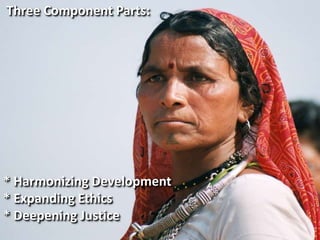 Three Component Parts:
* Harmonizing Development
* Expanding Ethics
* Deepening Justice
 