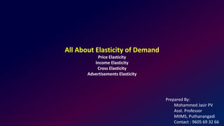 All About Elasticity of Demand
Price Elasticity
Income Elasticity
Cross Elasticity
Advertisements Elasticity
Prepared By:
Mohammed Jasir PV
Asst. Professor
MIIMS, Puthanangadi
Contact : 9605 69 32 66
 