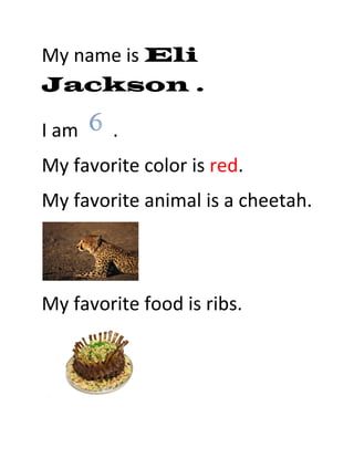 My name is Eli
Jackson .

I am    .
My favorite color is red.
My favorite animal is a cheetah.



My favorite food is ribs.
 