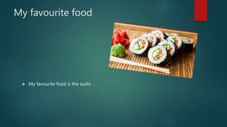 My favourite food
 My favourite food is the sushi.
 