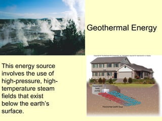 This energy source
involves the use of
high-pressure, high-
temperature steam
fields that exist
below the earth’s
surface.
Geothermal Energy
 