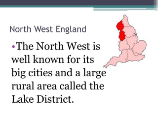 North West England

•The North West is
well known for its
big cities and a large
rural area called the
Lake District.
 