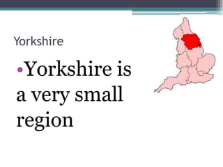 Yorkshire

•Yorkshire is
a very small
region
 