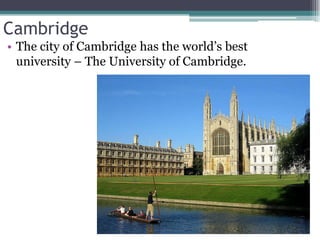Cambridge
• The city of Cambridge has the world’s best
  university – The University of Cambridge.
 