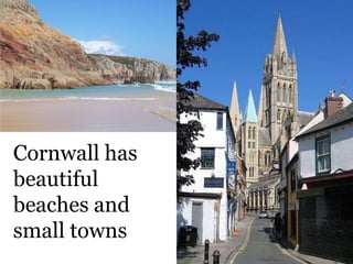 Cornwall has
beautiful
beaches and
small towns
 