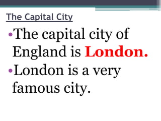 The Capital City

•The capital city of
 England is London.
•London is a very
 famous city.
 